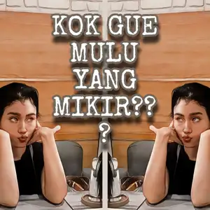 KOK GUE MULU YANG MIKIR? 