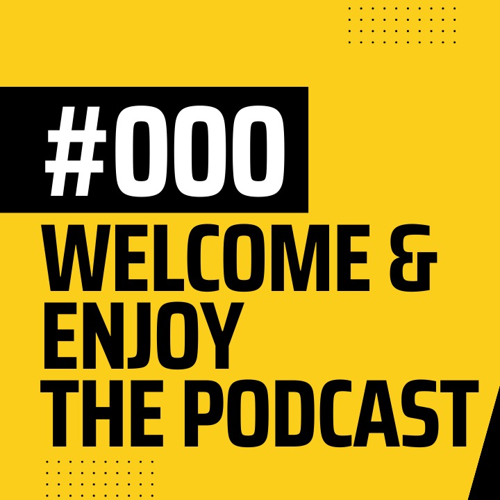 #000 Welcome & Enjoy The Podcast