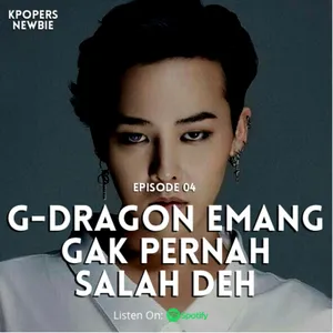 Episode 4: "G-DRAGON EMANG GAK PERNAH SALAH DEH"