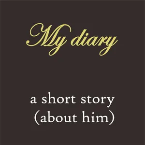 My diary : a short story (about him)