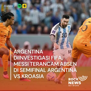 Eps 46 - Argentina Diinvestigasi FIFA, Messi Terancam Absen di Semifinal Argentina vs Kroasia