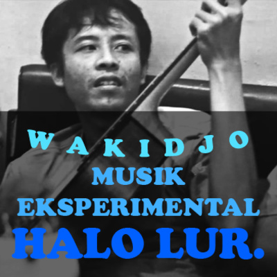MUSIK EKSPERIMENTAL, EKSPRESI dan KREASI Bersama WAKIDJO