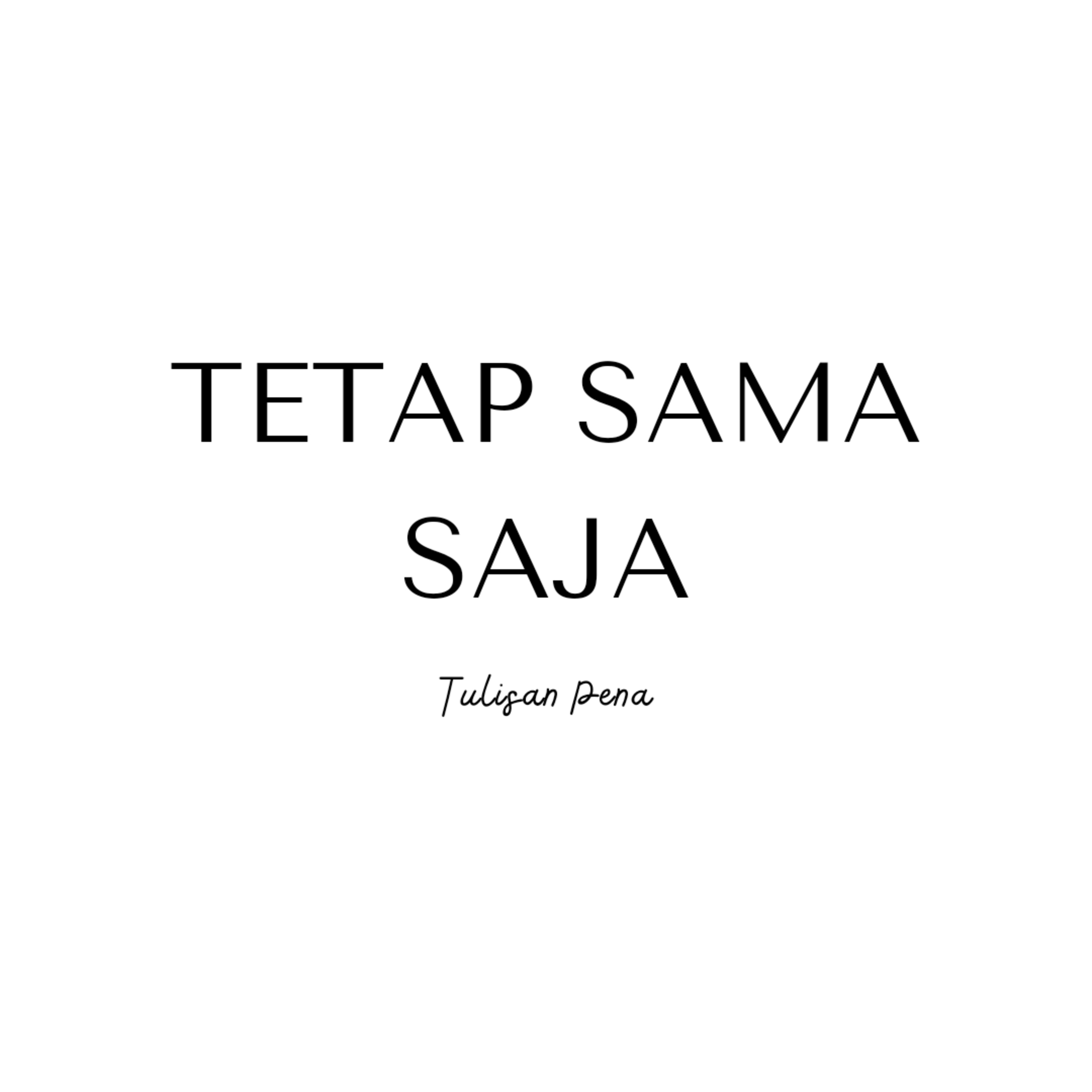 TETAP SAMA SAJA - TULISAN PENA (MUSIKALISASI PUISI)