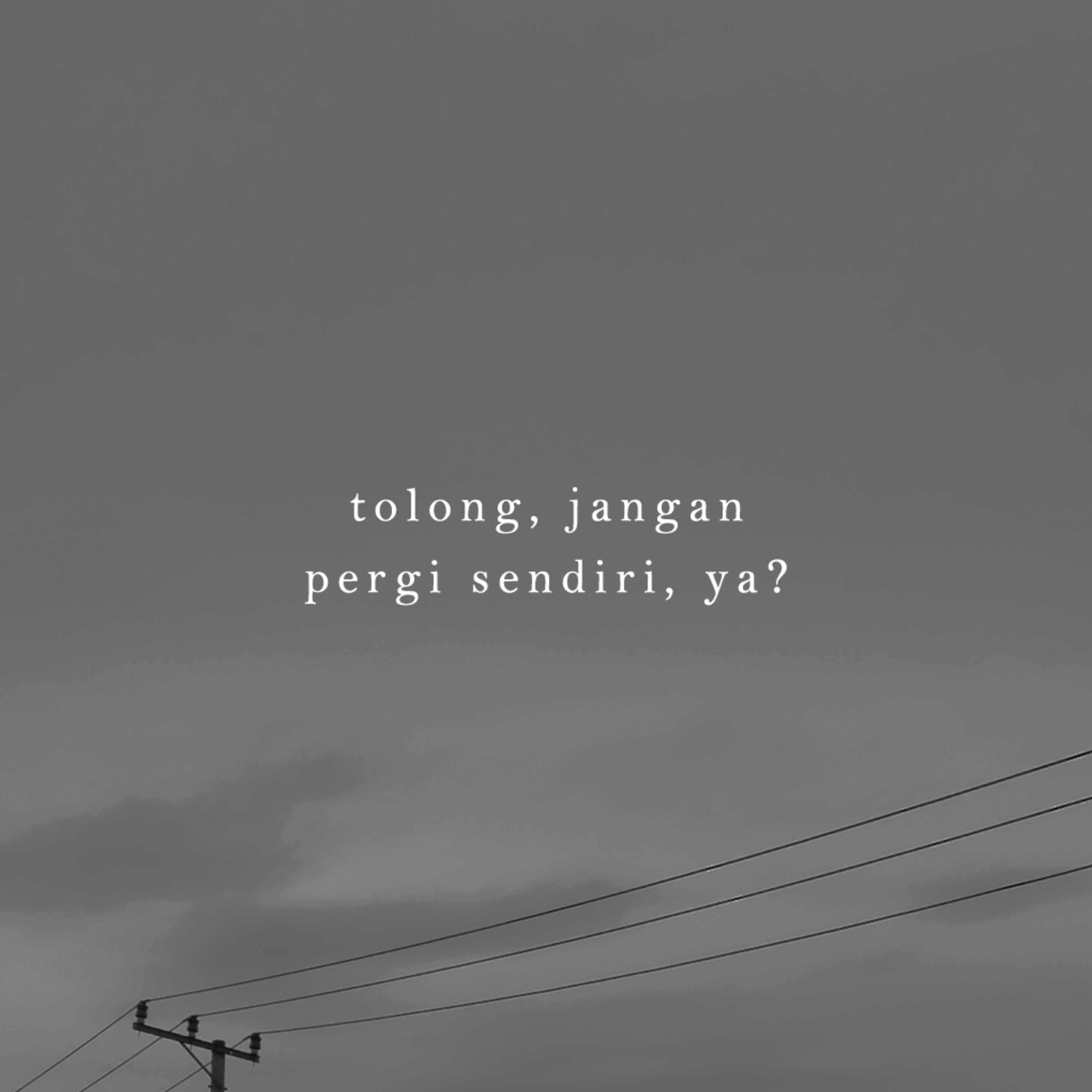 tolong, jangan pergi sendiri, ya?