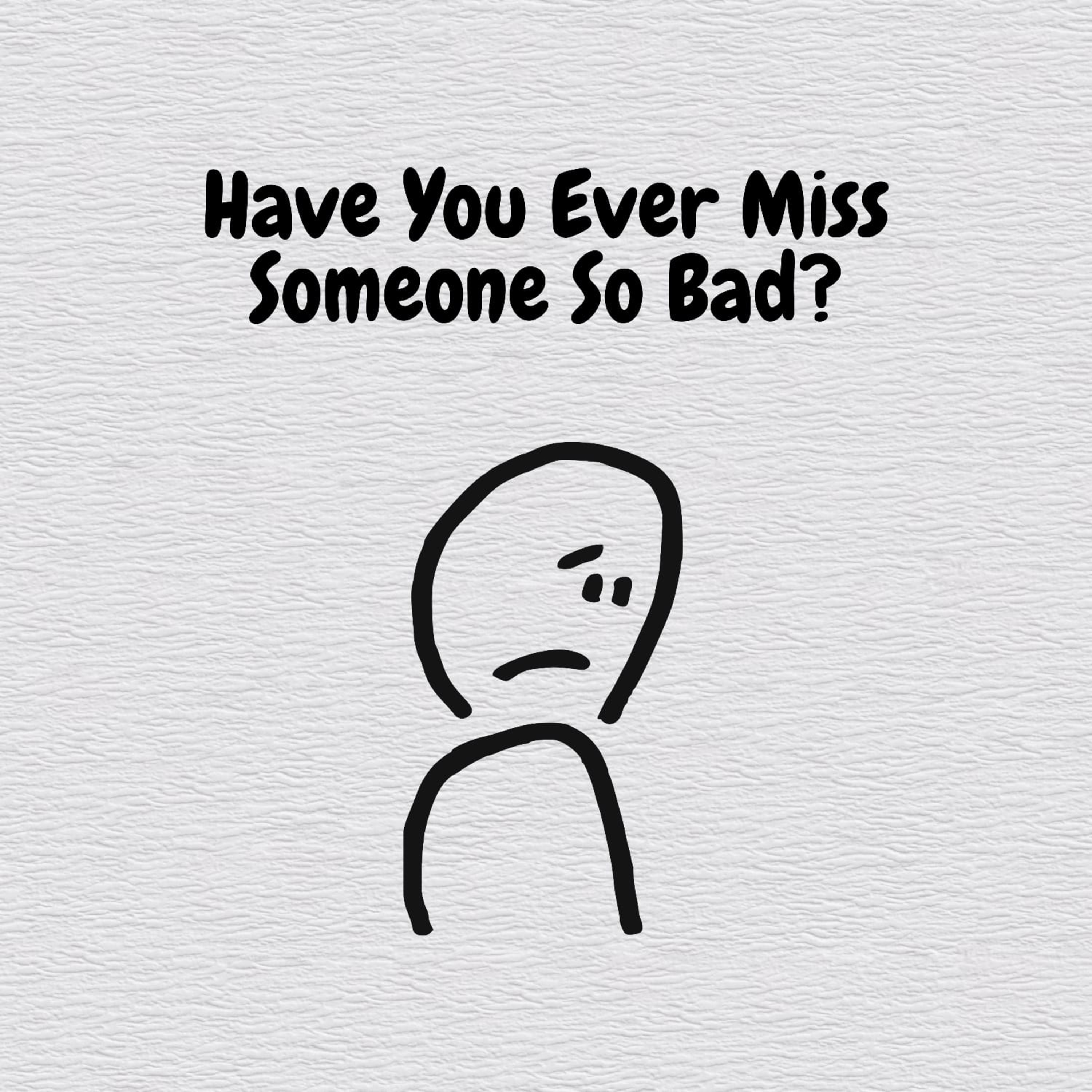Have You Ever Miss Someone So Bad?